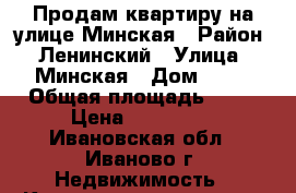 Продам квартиру на улице Минская › Район ­ Ленинский › Улица ­ Минская › Дом ­ 77 › Общая площадь ­ 45 › Цена ­ 700 000 - Ивановская обл., Иваново г. Недвижимость » Квартиры продажа   . Ивановская обл.